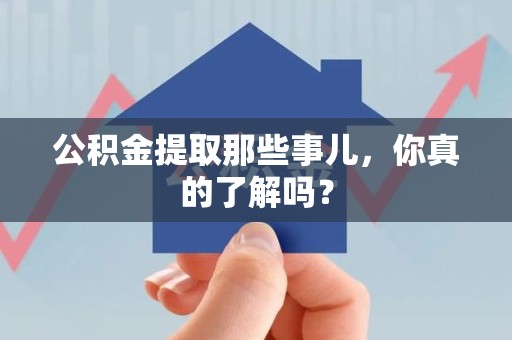 贵池公积金提取那些事儿，你真的了解吗？