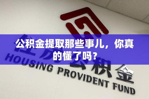 贵池公积金提取那些事儿，你真的懂了吗？