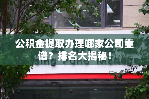 贵池公积金提取办理哪家公司靠谱？排名大揭秘！