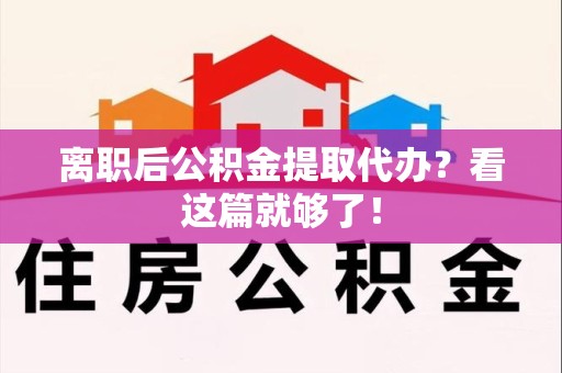 贵池离职后公积金提取代办？看这篇就够了！