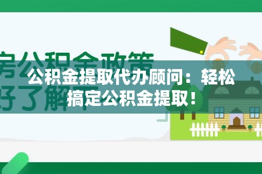 贵池公积金提取代办顾问：轻松搞定公积金提取！