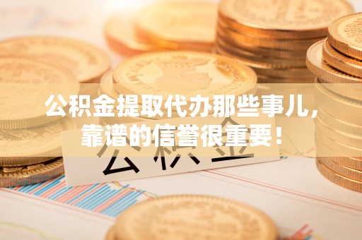 贵池公积金提取代办那些事儿，靠谱的信誉很重要！