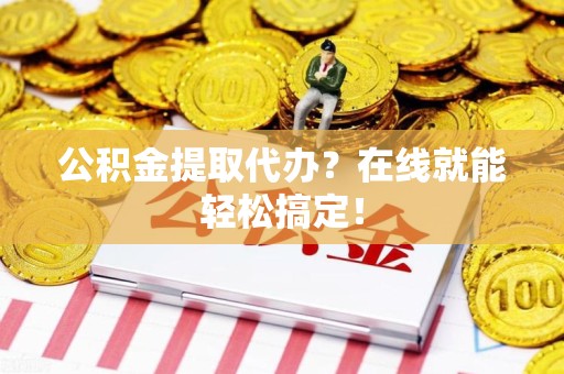贵池公积金提取代办？在线就能轻松搞定！