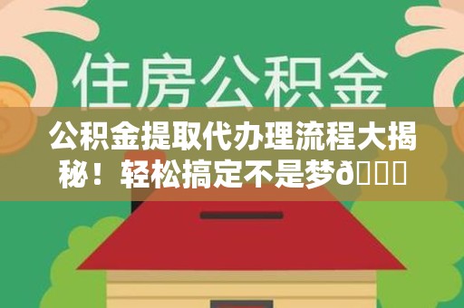 贵池公积金提取代办理流程大揭秘！轻松搞定不是梦😎