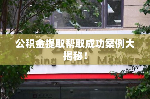 贵池公积金提取帮取成功案例大揭秘！