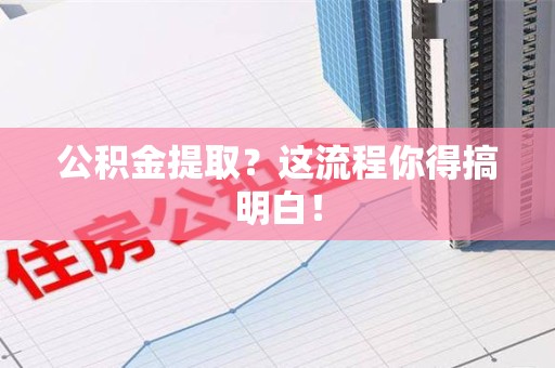 贵池公积金提取？这流程你得搞明白！