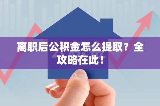 贵池离职后公积金怎么提取？全攻略在此！