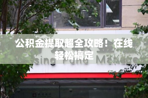 贵池公积金提取超全攻略!在线轻松搞定 贵池公积金提取超全攻略!在线轻松搞定