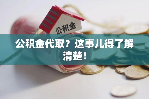 贵池公积金代取？这事儿得了解清楚！