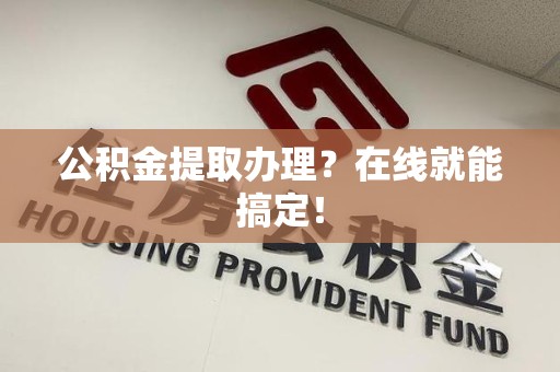 贵池公积金提取办理？在线就能搞定！