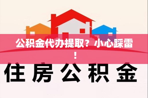贵池公积金代办提取？小心踩雷！