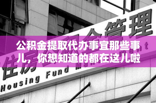 贵池公积金提取代办事宜那些事儿，你想知道的都在这儿啦😉