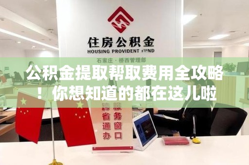 贵池公积金提取帮取费用全攻略!你想知道的都在这儿啦 贵池公积金提取帮取费用全攻略!你想知道的都在这儿啦