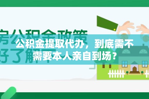 贵池公积金提取代办,到底需不需要本人亲自到场? 贵池公积金提取代办,到底需不需要本人亲自到场?