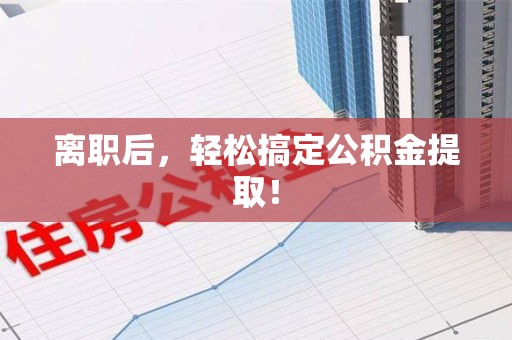 贵池离职后，轻松搞定公积金提取！