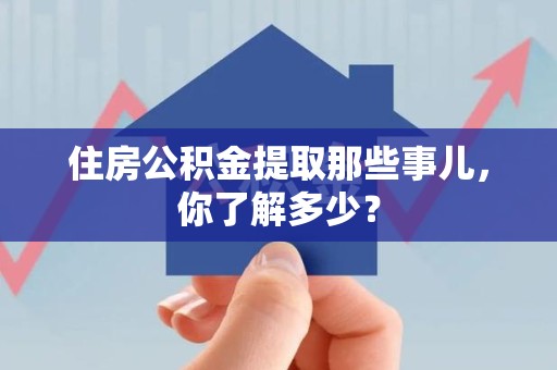 贵池住房公积金提取那些事儿，你了解多少？