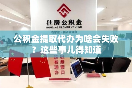 贵池公积金提取代办为啥会失败？这些事儿得知道