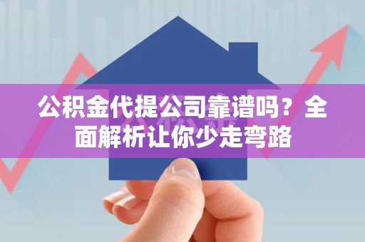 贵池公积金代提公司靠谱吗？全面解析让你少走弯路
