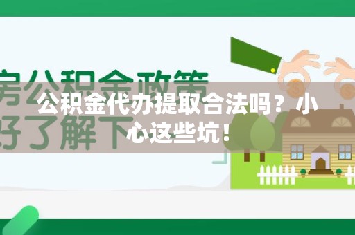 贵池公积金代办提取合法吗?小心这些坑! 贵池公积金代办提取合法吗?小心这些坑!
