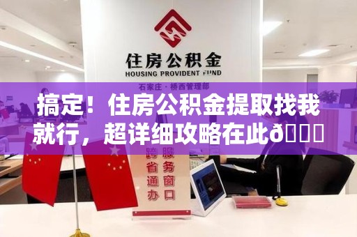 贵池搞定!住房公积金提取找我就行,超详细攻略在此😎 贵池搞定!住房公积金提取找我就行,超详细攻略在此😎