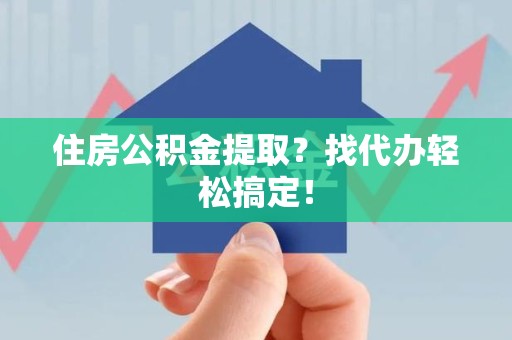 贵池住房公积金提取？找代办轻松搞定！