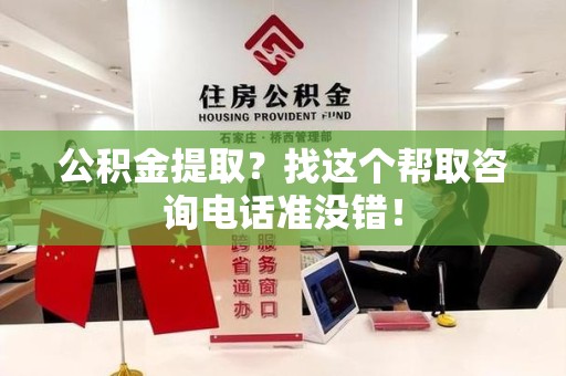 贵池公积金提取？找这个帮取咨询电话准没错！