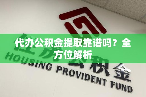 贵池代办公积金提取靠谱吗？全方位解析