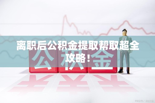 贵池离职后公积金提取帮取超全攻略！