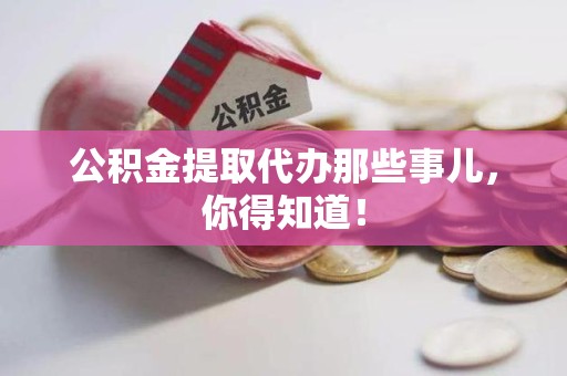 贵池公积金提取代办那些事儿，你得知道！