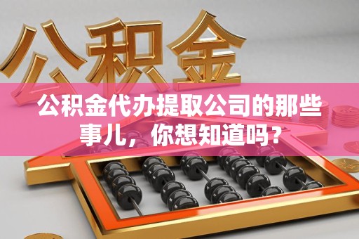 贵池公积金代办提取公司的那些事儿，你想知道吗？