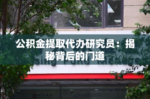 贵池公积金提取代办研究员：揭秘背后的门道