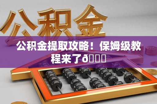 贵池公积金提取攻略！保姆级教程来了😎