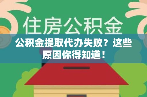 贵池公积金提取代办失败?这些原因你得知道! 贵池公积金提取代办失败?这些原因你得知道!