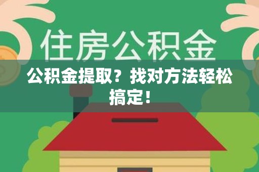贵池公积金提取？找对方法轻松搞定！
