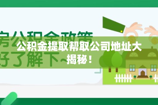 贵池公积金提取帮取公司地址大揭秘！