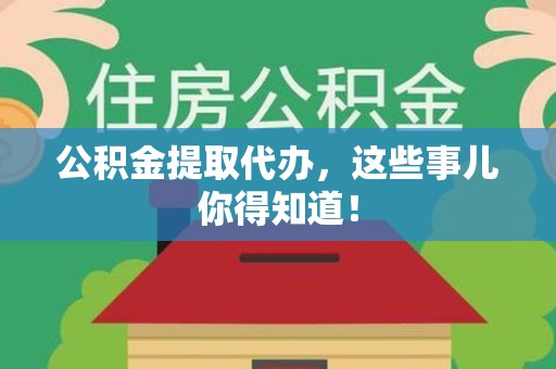 贵池公积金提取代办,这些事儿你得知道! 贵池公积金提取代办,这些事儿你得知道!