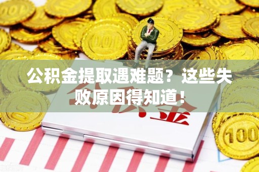 贵池公积金提取遇难题？这些失败原因得知道！