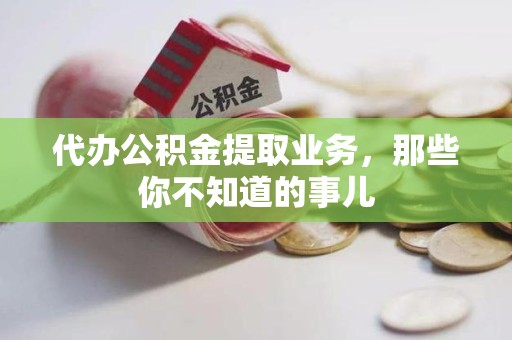 贵池代办公积金提取业务,那些你不知道的事儿 贵池代办公积金提取业务,那些你不知道的事儿