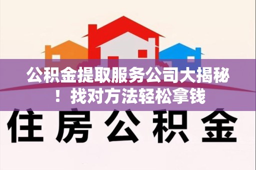 贵池公积金提取服务公司大揭秘！找对方法轻松拿钱