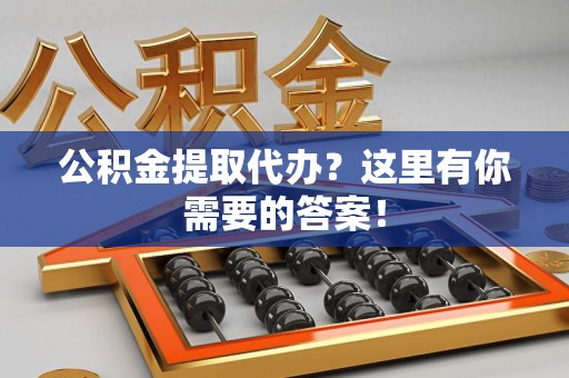 贵池公积金提取代办?这里有你需要的答案! 贵池公积金提取代办?这里有你需要的答案!