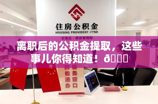 贵池离职后的公积金提取,这些事儿你得知道!😎 贵池离职后的公积金提取,这些事儿你得知道!😎