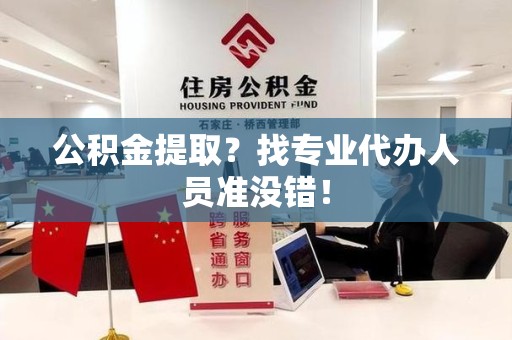 贵池公积金提取？找专业代办人员准没错！