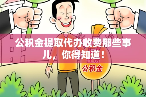 贵池公积金提取代办收费那些事儿，你得知道！