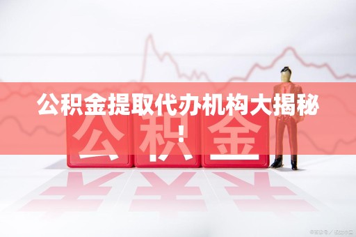 贵池公积金提取代办机构大揭秘！