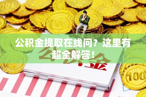 贵池公积金提取在线问?这里有超全解答! 贵池公积金提取在线问?这里有超全解答!