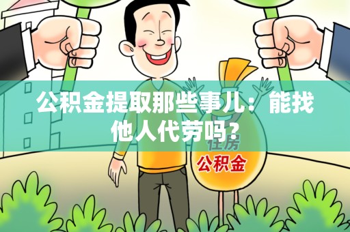 贵池公积金提取那些事儿：能找他人代劳吗？