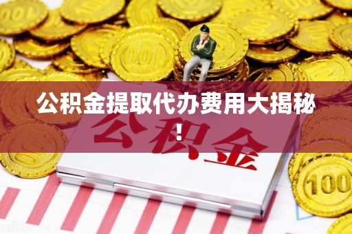 贵池公积金提取代办费用大揭秘！