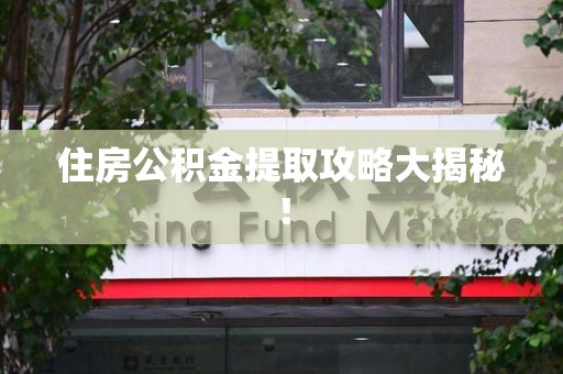 贵池住房公积金提取攻略大揭秘！