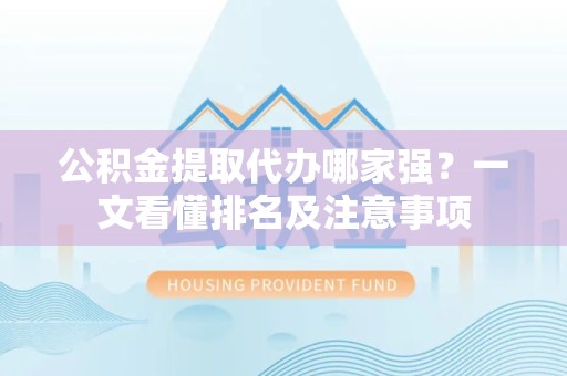 贵池公积金提取代办哪家强?一文看懂排名及注意事项 贵池公积金提取代办哪家强?一文看懂排名及注意事项