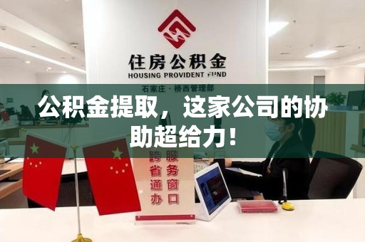 贵池公积金提取，这家公司的协助超给力！